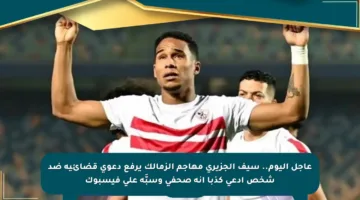 عاجل اليوم.. سيف الجزيري مهاجم الزمالك يرفع دعوى قضائية ضد شخص ادعى كذبا أنه صحفي وسبَّه على فيسبوك